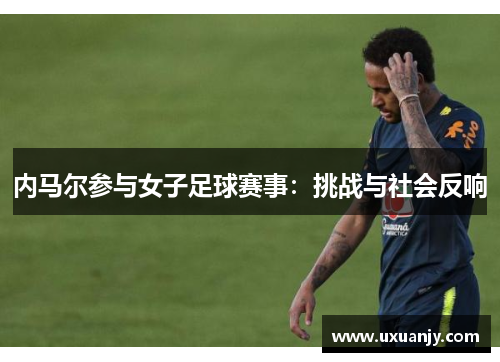 内马尔参与女子足球赛事：挑战与社会反响