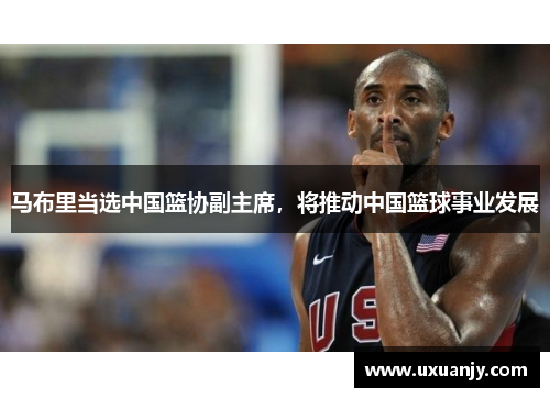 马布里当选中国篮协副主席，将推动中国篮球事业发展