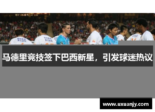 马德里竞技签下巴西新星，引发球迷热议