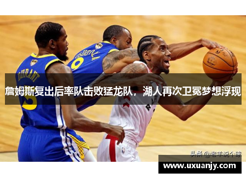 詹姆斯复出后率队击败猛龙队，湖人再次卫冕梦想浮现