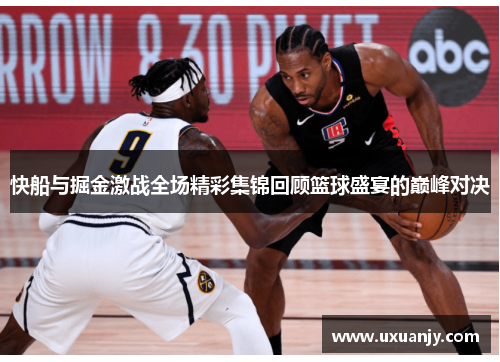 快船与掘金激战全场精彩集锦回顾篮球盛宴的巅峰对决