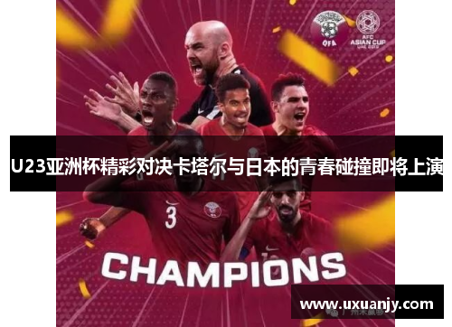 U23亚洲杯精彩对决卡塔尔与日本的青春碰撞即将上演