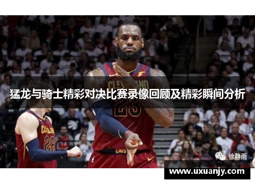 猛龙与骑士精彩对决比赛录像回顾及精彩瞬间分析