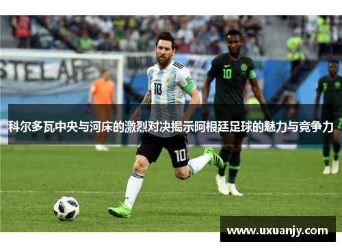 科尔多瓦中央与河床的激烈对决揭示阿根廷足球的魅力与竞争力