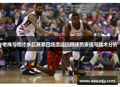 老鹰与奇才季后赛第四场激战回顾球员表现与战术分析
