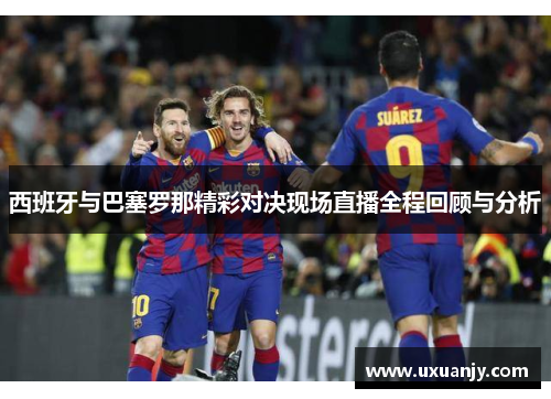西班牙与巴塞罗那精彩对决现场直播全程回顾与分析