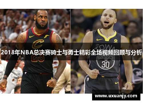 2018年NBA总决赛骑士与勇士精彩全场视频回顾与分析