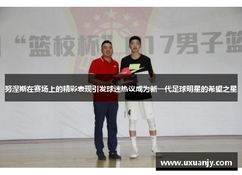 努涅斯在赛场上的精彩表现引发球迷热议成为新一代足球明星的希望之星