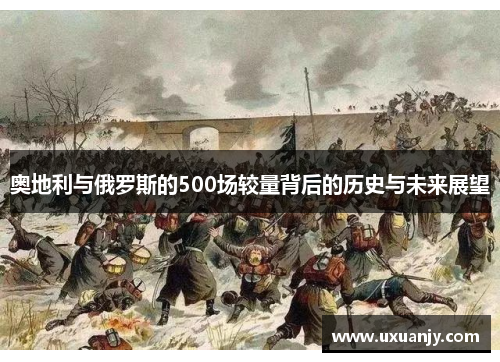 奥地利与俄罗斯的500场较量背后的历史与未来展望