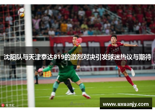 沈阳队与天津泰达819的激烈对决引发球迷热议与期待