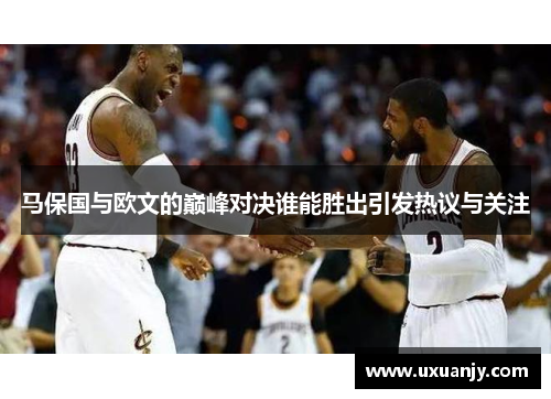 马保国与欧文的巅峰对决谁能胜出引发热议与关注