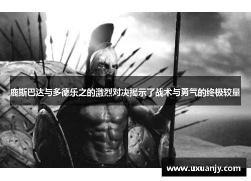 鹿斯巴达与多德乐之的激烈对决揭示了战术与勇气的终极较量